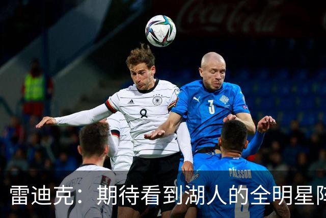 雷迪克：期待看到湖人的全明星阵容登场